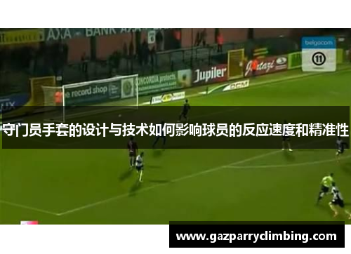 守门员手套的设计与技术如何影响球员的反应速度和精准性